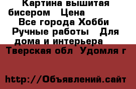 Картина вышитая бисером › Цена ­ 30 000 - Все города Хобби. Ручные работы » Для дома и интерьера   . Тверская обл.,Удомля г.